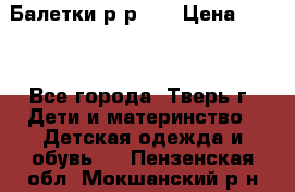 Балетки р-р 28 › Цена ­ 200 - Все города, Тверь г. Дети и материнство » Детская одежда и обувь   . Пензенская обл.,Мокшанский р-н